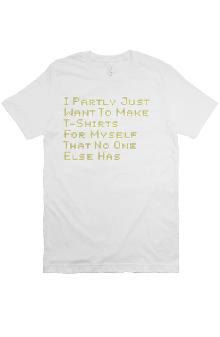 Partly Just Want to Make T-Shirts For Myself That No One Else Has